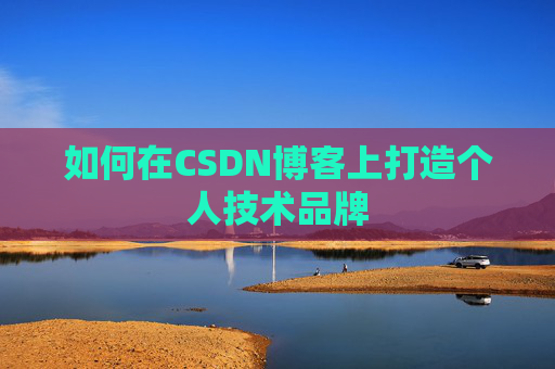 如何在CSDN博客上打造个人技术品牌